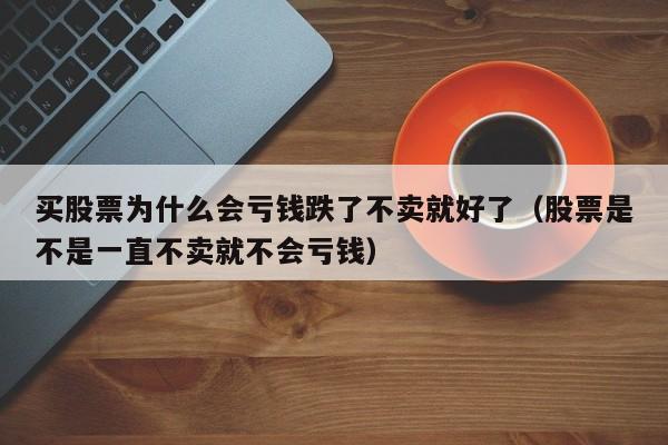 买股票为什么会亏钱跌了不卖就好了（股票是不是一直不卖就不会亏钱）-第1张图片-科灵网