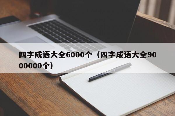 四字成语大全6000个（四字成语大全9000000个）-第1张图片-科灵网