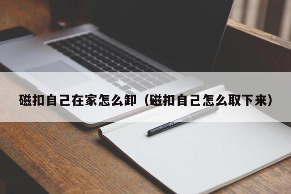 磁扣自己在家怎么卸（磁扣自己怎么取下来）-第1张图片-科灵网