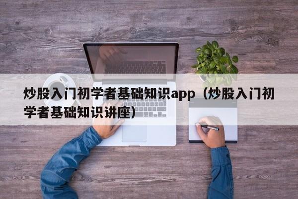 炒股入门初学者基础知识app（炒股入门初学者基础知识讲座）-第1张图片-科灵网