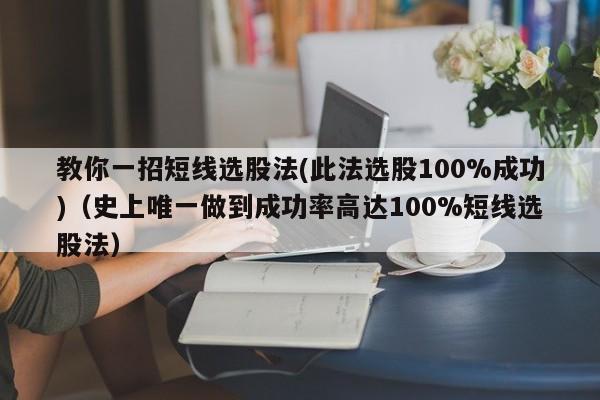 教你一招短线选股法(此法选股100%成功)（史上唯一做到成功率高达100%短线选股法）-第1张图片-科灵网