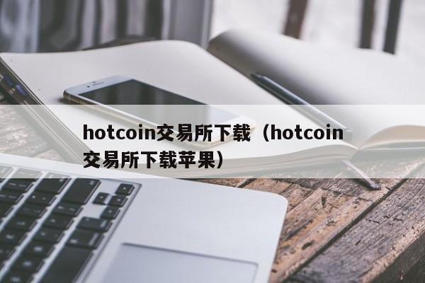 hotcoin交易所下载（hotcoin交易所下载苹果）-第1张图片-科灵网