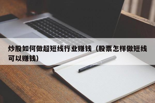 炒股如何做超短线行业赚钱（股票怎样做短线可以赚钱）-第1张图片-科灵网