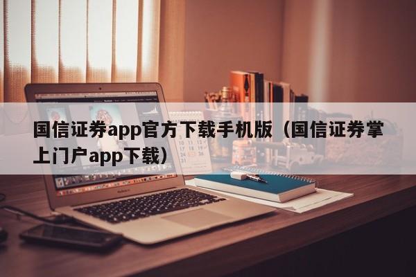 国信证券app官方下载手机版（国信证券掌上门户app下载）-第1张图片-科灵网