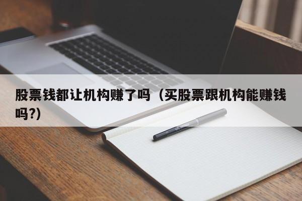 股票钱都让机构赚了吗（买股票跟机构能赚钱吗?）-第1张图片-科灵网