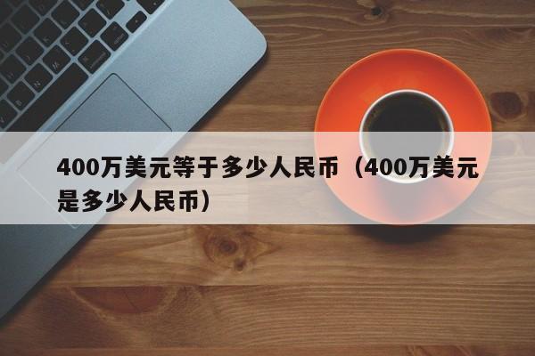 400万美元等于多少人民币（400万美元是多少人民币）-第1张图片-科灵网