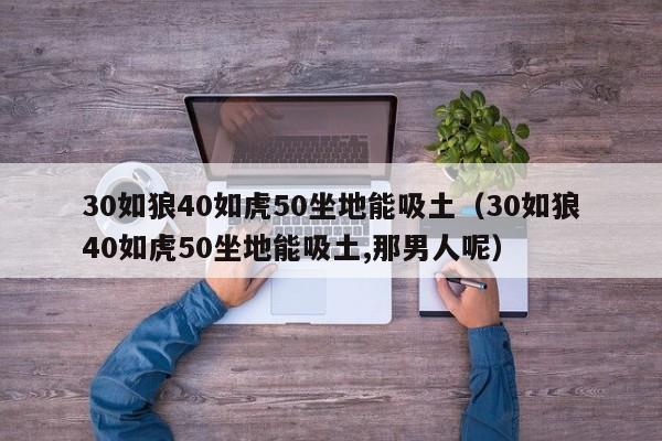 30如狼40如虎50坐地能吸土（30如狼40如虎50坐地能吸土,那男人呢）-第1张图片-科灵网