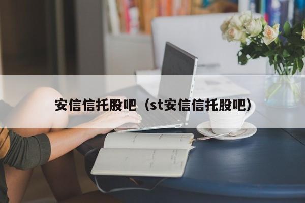 安信信托股吧（st安信信托股吧）-第1张图片-科灵网