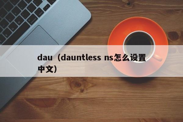 dau（dauntless ns怎么设置中文）-第1张图片-科灵网