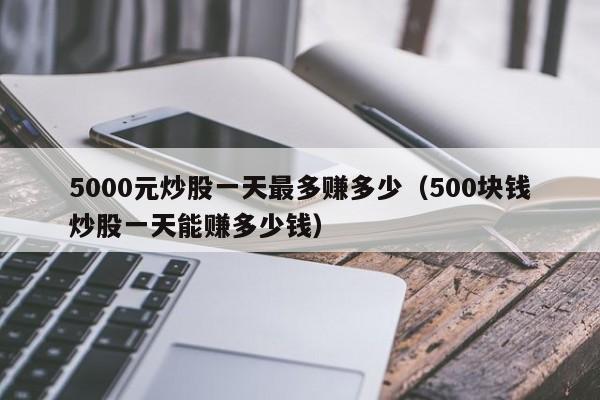 5000元炒股一天最多赚多少（500块钱炒股一天能赚多少钱）-第1张图片-科灵网