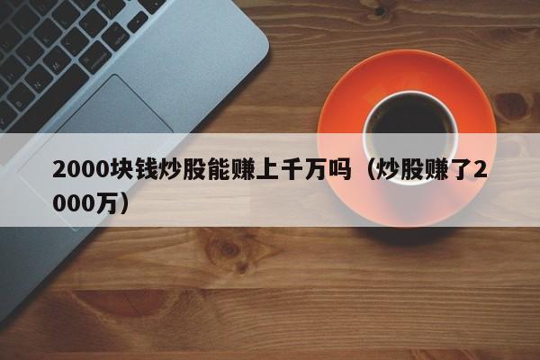 2000块钱炒股能赚上千万吗（炒股赚了2000万）-第1张图片-科灵网