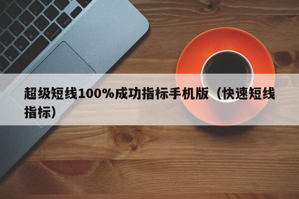 超级短线100%成功指标手机版（快速短线指标）-第1张图片-科灵网