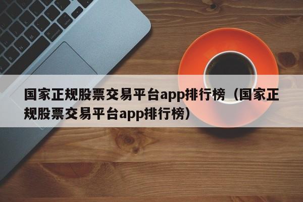 国家正规股票交易平台app排行榜（国家正规股票交易平台app排行榜）-第1张图片-科灵网