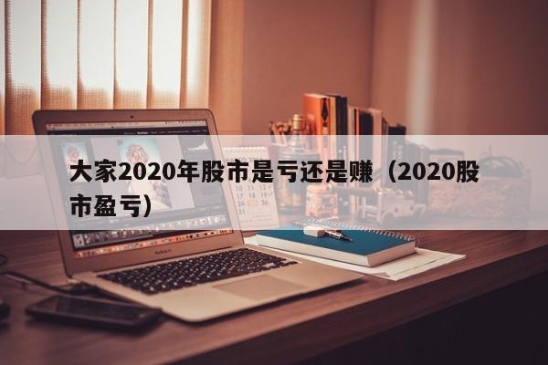 大家2020年股市是亏还是赚（2020股市盈亏）-第1张图片-科灵网