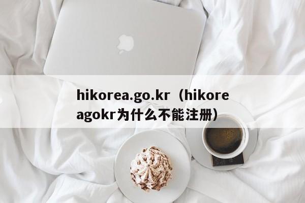 hikorea.go.kr（hikoreagokr为什么不能注册）-第1张图片-科灵网