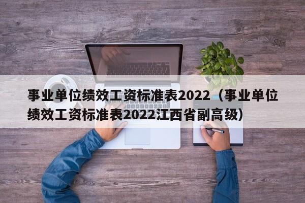 事业单位绩效工资标准表2022（事业单位绩效工资标准表2022江西省副高级）-第1张图片-科灵网