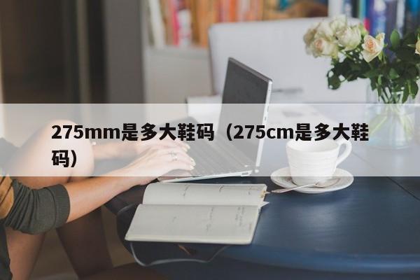 275mm是多大鞋码（275cm是多大鞋码）-第1张图片-科灵网