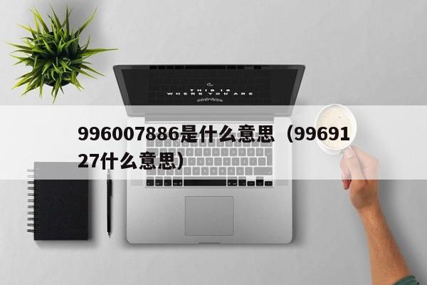 996007886是什么意思（9969127什么意思）-第1张图片-科灵网