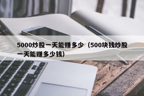 5000炒股一天能赚多少（500块钱炒股一天能赚多少钱）-第1张图片-科灵网