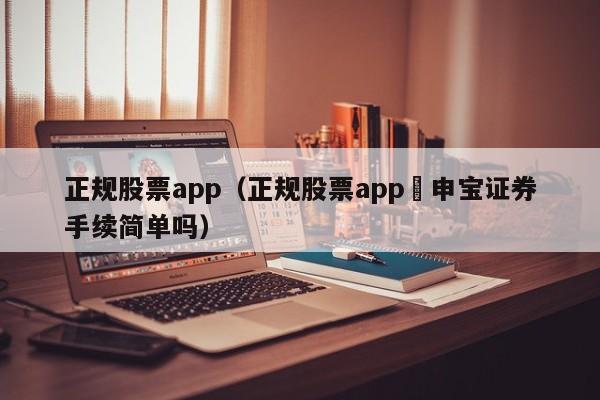 正规股票app（正规股票app夬申宝证券手续简单吗）-第1张图片-科灵网