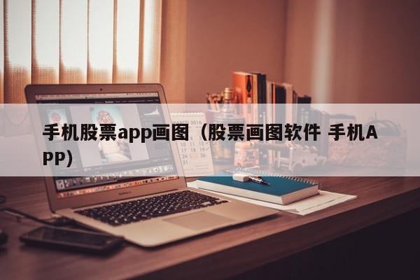 手机股票app画图（股票画图软件 手机APP）-第1张图片-科灵网