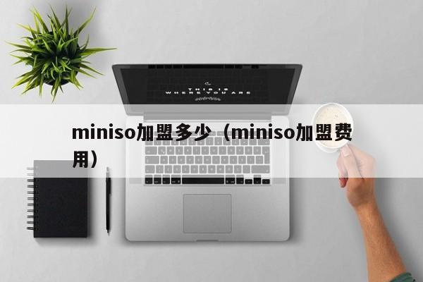 miniso加盟多少（miniso加盟费用）-第1张图片-科灵网