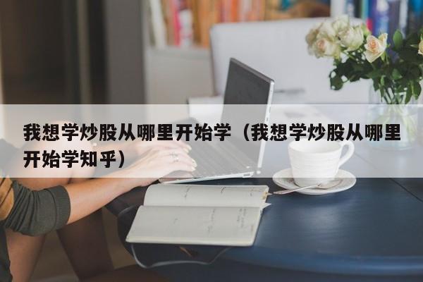 我想学炒股从哪里开始学（我想学炒股从哪里开始学知乎）-第1张图片-科灵网