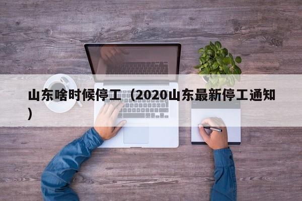 山东啥时候停工（2020山东最新停工通知）-第1张图片-科灵网