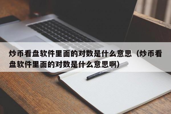 炒币看盘软件里面的对数是什么意思（炒币看盘软件里面的对数是什么意思啊）-第1张图片-科灵网