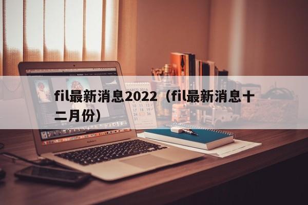 fil最新消息2022（fil最新消息十二月份）-第1张图片-科灵网