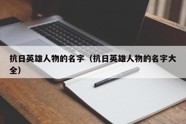 抗日英雄人物的名字（抗日英雄人物的名字大全）-第1张图片-科灵网