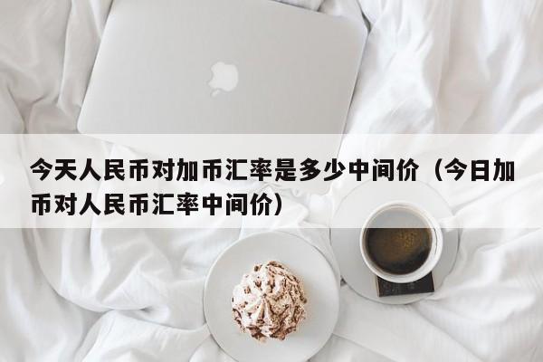 今天人民币对加币汇率是多少中间价（今日加币对人民币汇率中间价）-第1张图片-科灵网