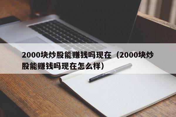 2000块炒股能赚钱吗现在（2000块炒股能赚钱吗现在怎么样）-第1张图片-科灵网