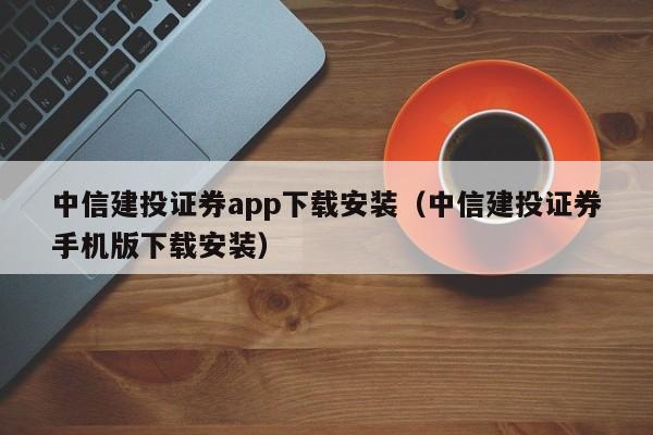 中信建投证券app下载安装（中信建投证券手机版下载安装）-第1张图片-科灵网