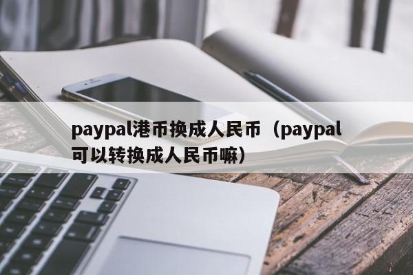 paypal港币换成人民币（paypal可以转换成人民币嘛）-第1张图片-科灵网