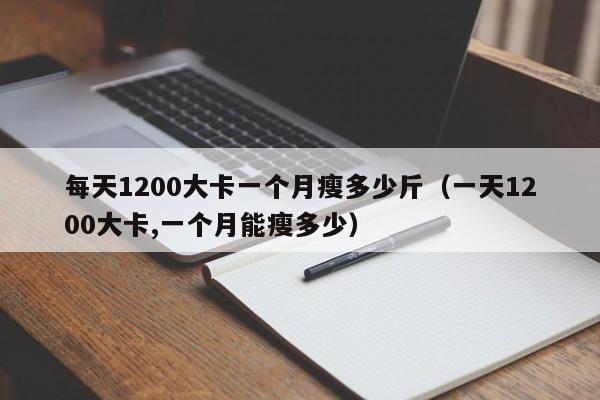 每天1200大卡一个月瘦多少斤（一天1200大卡,一个月能瘦多少）-第1张图片-科灵网