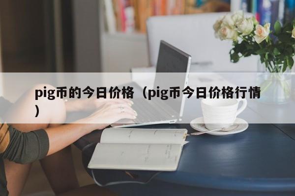 pig币的今日价格（pig币今日价格行情）-第1张图片-科灵网