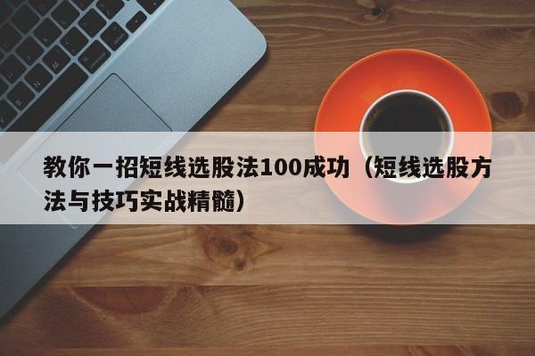 教你一招短线选股法100成功（短线选股方法与技巧实战精髓）-第1张图片-科灵网