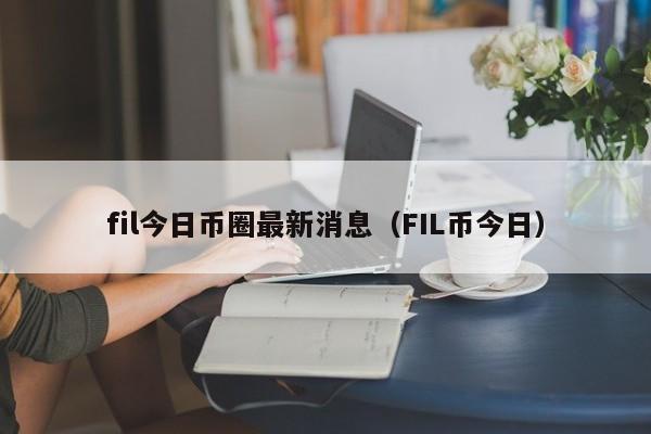 fil今日币圈最新消息（FIL币今日）-第1张图片-科灵网