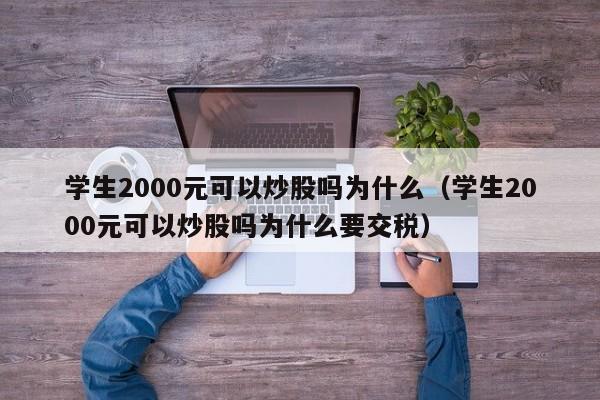 学生2000元可以炒股吗为什么（学生2000元可以炒股吗为什么要交税）-第1张图片-科灵网