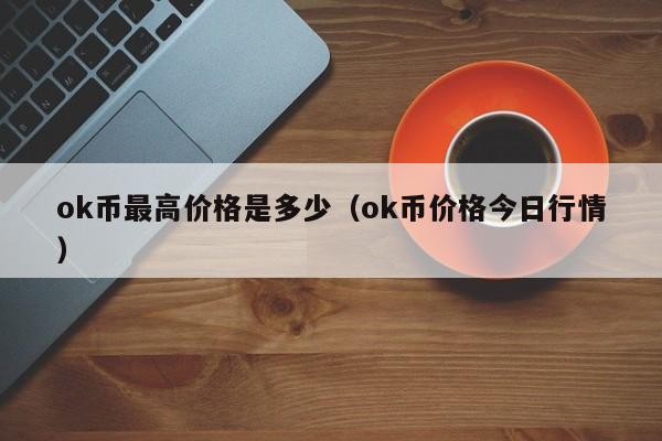 ok币最高价格是多少（ok币价格今日行情）-第1张图片-科灵网