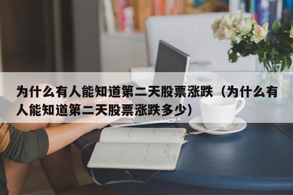 为什么有人能知道第二天股票涨跌（为什么有人能知道第二天股票涨跌多少）-第1张图片-科灵网