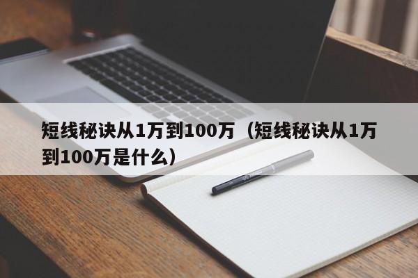 短线秘诀从1万到100万（短线秘诀从1万到100万是什么）-第1张图片-科灵网