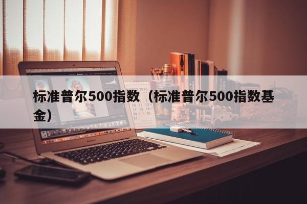 标准普尔500指数（标准普尔500指数基金）-第1张图片-科灵网