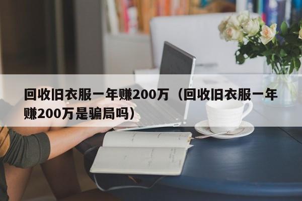 回收旧衣服一年赚200万（回收旧衣服一年赚200万是骗局吗）-第1张图片-科灵网