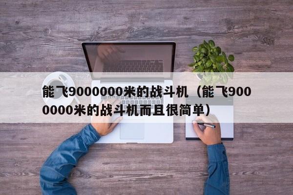 能飞9000000米的战斗机（能飞9000000米的战斗机而且很简单）-第1张图片-科灵网