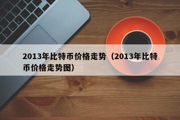 2013年比特币价格走势（2013年比特币价格走势图）-第1张图片-科灵网