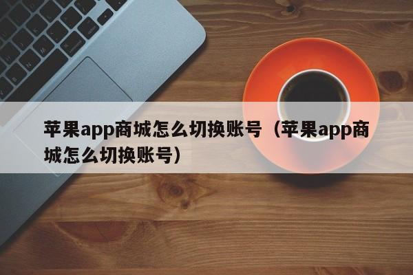 苹果app商城怎么切换账号（苹果app商城怎么切换账号）-第1张图片-科灵网