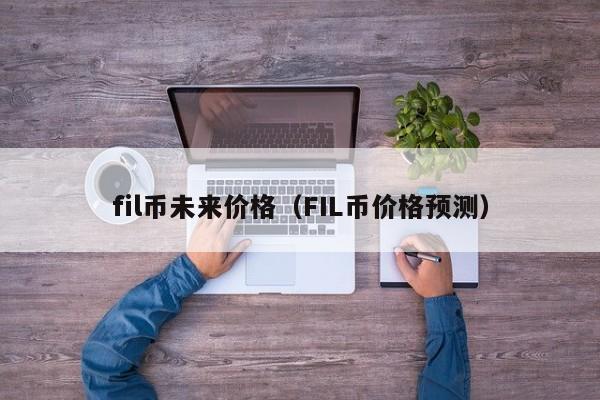 fil币未来价格（FIL币价格预测）-第1张图片-科灵网