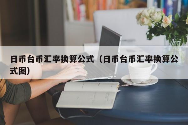 日币台币汇率换算公式（日币台币汇率换算公式图）-第1张图片-科灵网